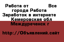 Работа от (  18) ! - Все города Работа » Заработок в интернете   . Кемеровская обл.,Междуреченск г.